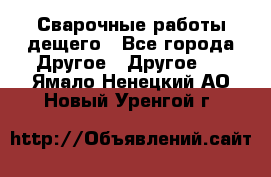 Сварочные работы дещего - Все города Другое » Другое   . Ямало-Ненецкий АО,Новый Уренгой г.